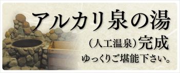 アルカリ泉の湯(人口温泉)完成ゆっくりご堪能下さい。